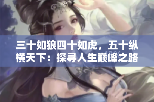 三十如狼四十如虎，五十纵横天下：探寻人生巅峰之路