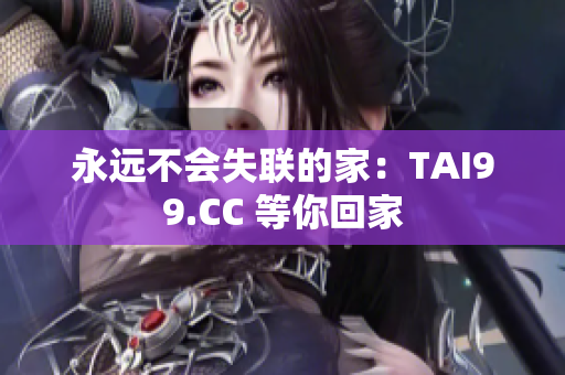 永远不会失联的家：TAI99.CC 等你回家