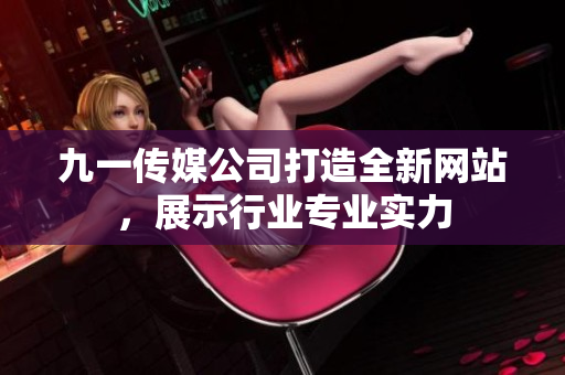 九一传媒公司打造全新网站，展示行业专业实力