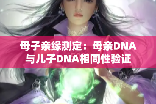 母子亲缘测定：母亲DNA与儿子DNA相同性验证