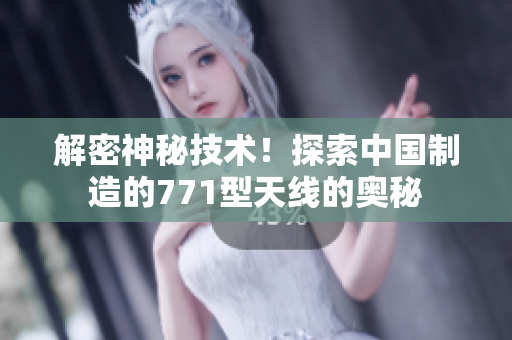 解密神秘技术！探索中国制造的771型天线的奥秘
