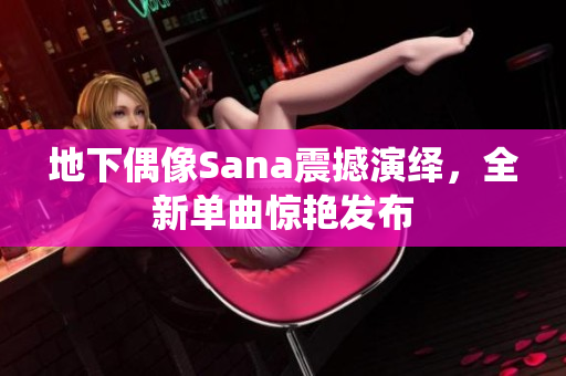 地下偶像Sana震撼演绎，全新单曲惊艳发布