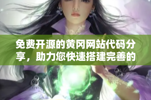 免费开源的黄冈网站代码分享，助力您快速搭建完善的网络平台