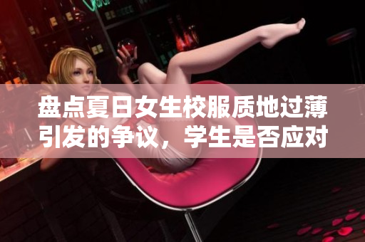 盘点夏日女生校服质地过薄引发的争议，学生是否应对校服材质提出建议？