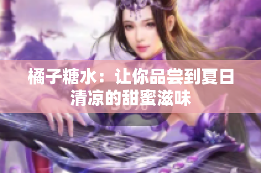 橘子糖水：让你品尝到夏日清凉的甜蜜滋味