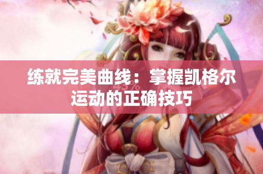 练就完美曲线：掌握凯格尔运动的正确技巧
