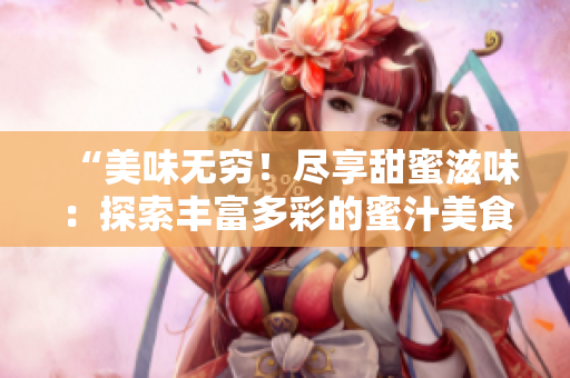 “美味无穷！尽享甜蜜滋味：探索丰富多彩的蜜汁美食世界”