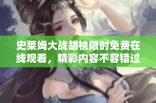 史莱姆大战胡桃限时免费在线观看，精彩内容不容错过！