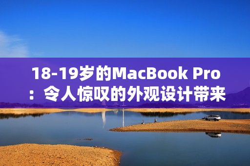 18-19岁的MacBook Pro：令人惊叹的外观设计带来新的视觉体验！