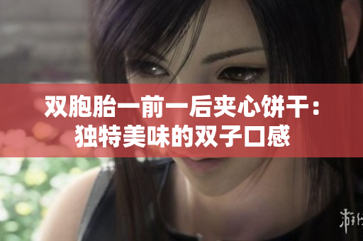 双胞胎一前一后夹心饼干：独特美味的双子口感