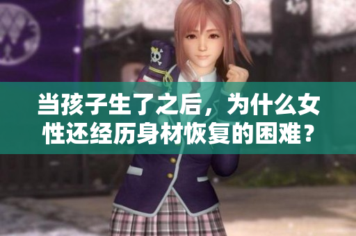 当孩子生了之后，为什么女性还经历身材恢复的困难？