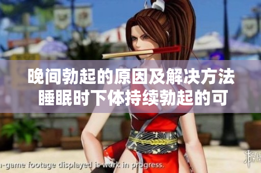 晚间勃起的原因及解决方法 睡眠时下体持续勃起的可能原因及应对措施