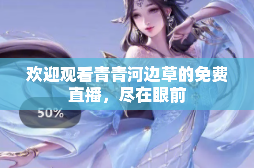 欢迎观看青青河边草的免费直播，尽在眼前