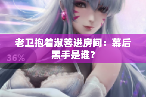老卫抱着淑蓉进房间：幕后黑手是谁？