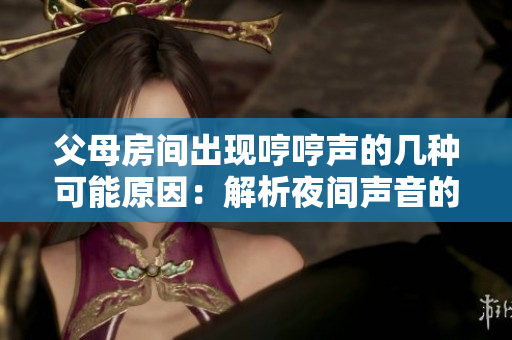 父母房间出现哼哼声的几种可能原因：解析夜间声音的奥秘