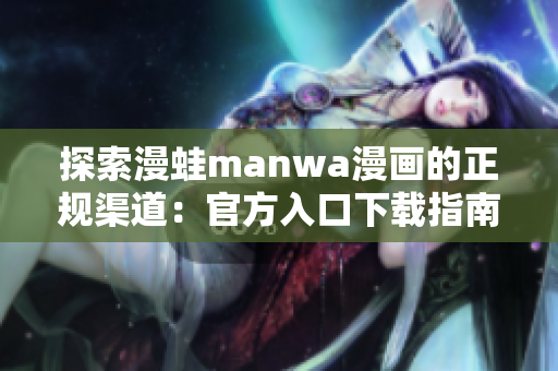 探索漫蛙manwa漫画的正规渠道：官方入口下载指南!