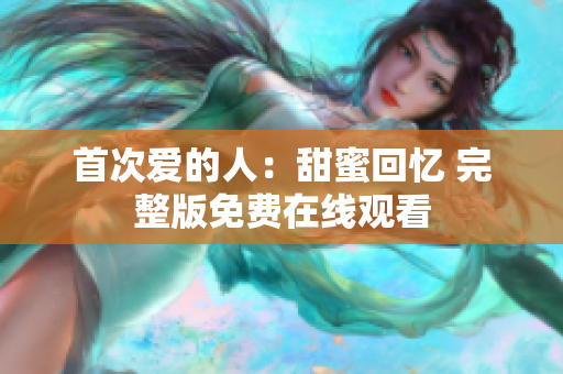 首次爱的人：甜蜜回忆 完整版免费在线观看