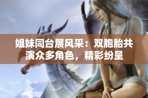 姐妹同台展风采：双胞胎共演众多角色，精彩纷呈