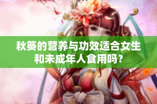 秋葵的营养与功效适合女生和未成年人食用吗？