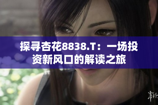 探寻杏花8838.T：一场投资新风口的解读之旅