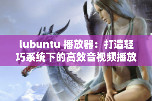 lubuntu 播放器：打造轻巧系统下的高效音视频播放体验