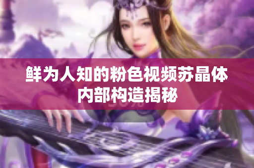 鲜为人知的粉色视频苏晶体内部构造揭秘
