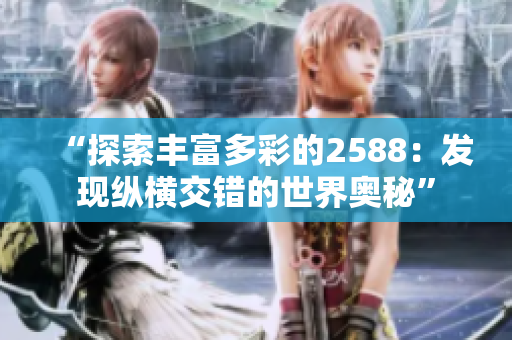 “探索丰富多彩的2588：发现纵横交错的世界奥秘”