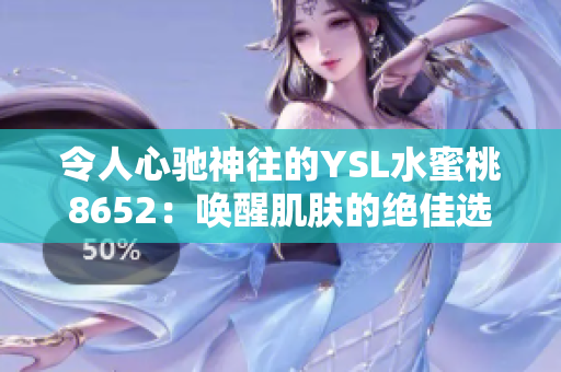 令人心驰神往的YSL水蜜桃8652：唤醒肌肤的绝佳选择