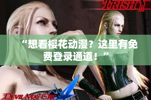 “想看樱花动漫？这里有免费登录通道！”