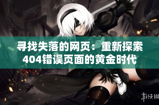 寻找失落的网页：重新探索404错误页面的黄金时代