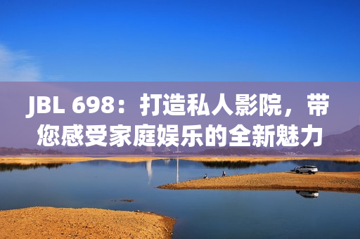 JBL 698：打造私人影院，带您感受家庭娱乐的全新魅力