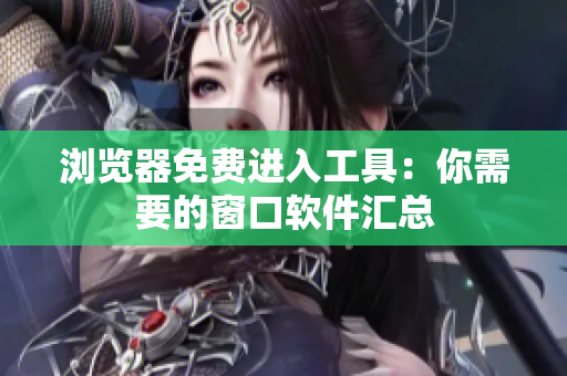 浏览器免费进入工具：你需要的窗口软件汇总