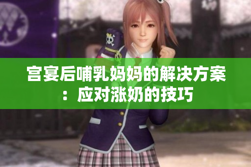 宫宴后哺乳妈妈的解决方案：应对涨奶的技巧