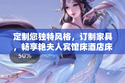 定制您独特风格,订制家具,畅享艳夫人宾馆床酒店床的奢华舒适。 定制您独特风格,订制家具,畅享艳夫人宾馆床酒店床的奢华舒适。