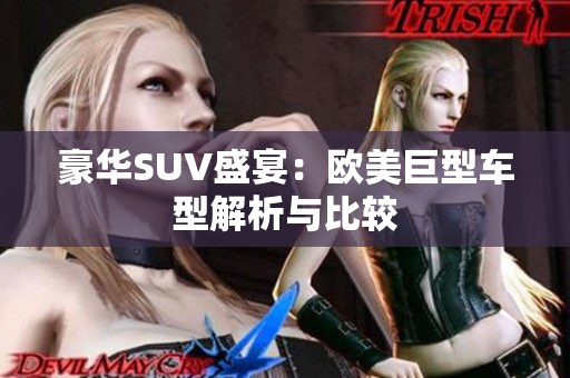 豪华SUV盛宴：欧美巨型车型解析与比较