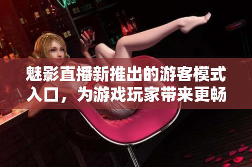 魅影直播新推出的游客模式入口，为游戏玩家带来更畅快的游戏体验