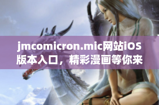 jmcomicron.mic网站iOS版本入口，精彩漫画等你来观赏