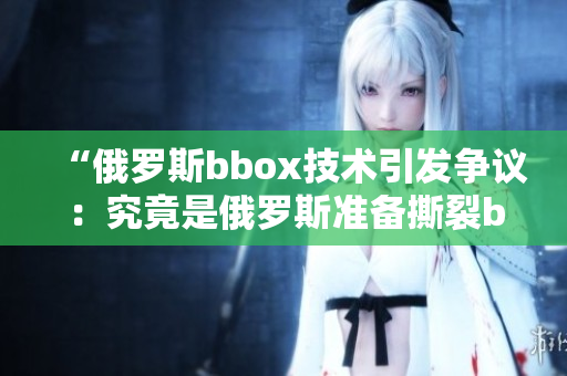“俄罗斯bbox技术引发争议：究竟是俄罗斯准备撕裂bass市场？”