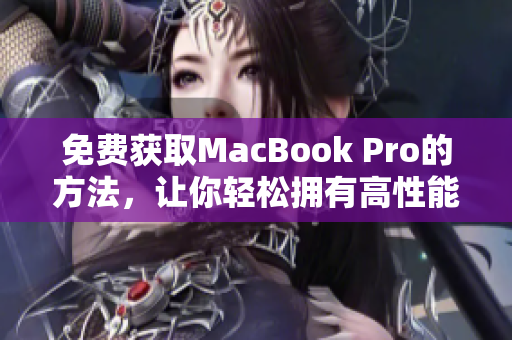 免费获取MacBook Pro的方法，让你轻松拥有高性能电脑