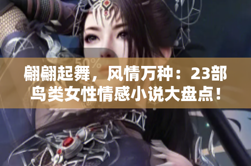 翩翩起舞，风情万种：23部鸟类女性情感小说大盘点！