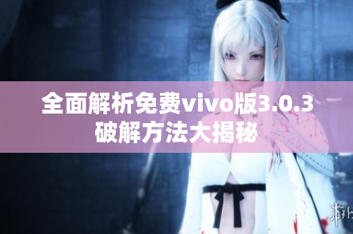 全面解析免费vivo版3.0.3破解方法大揭秘