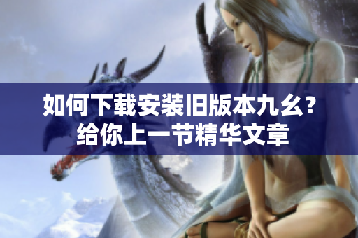 如何下载安装旧版本九幺？ 给你上一节精华文章