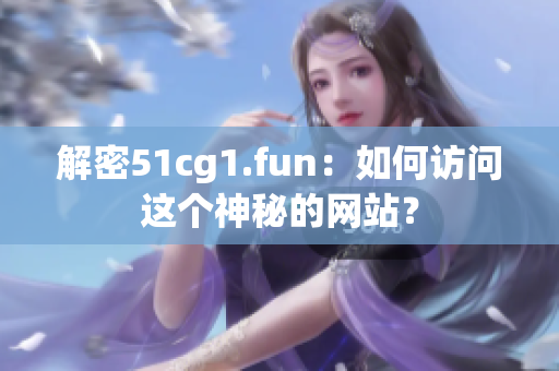 解密51cg1.fun：如何访问这个神秘的网站？