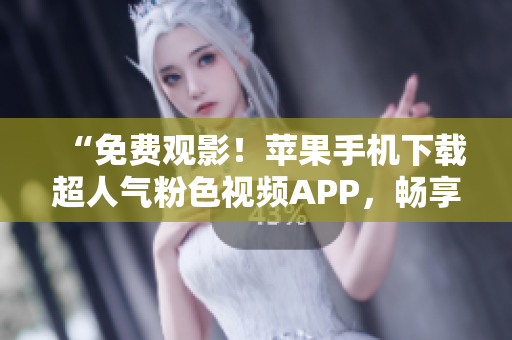 “免费观影！苹果手机下载超人气粉色视频APP，畅享无限影视乐趣！”