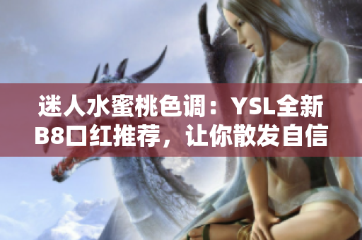 迷人水蜜桃色调：YSL全新B8口红推荐，让你散发自信魅力