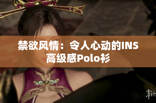 禁欲风情：令人心动的INS高级感Polo衫