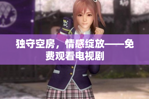 独守空房，情感绽放——免费观看电视剧