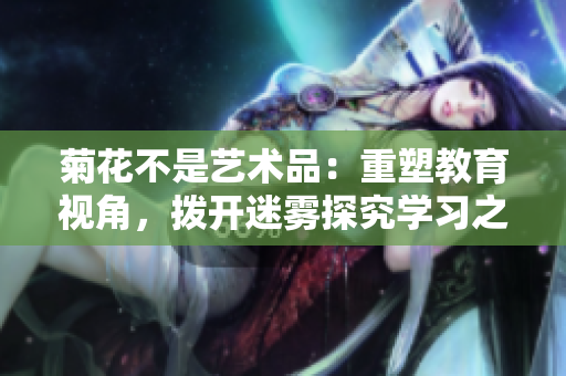 菊花不是艺术品：重塑教育视角，拨开迷雾探究学习之本
