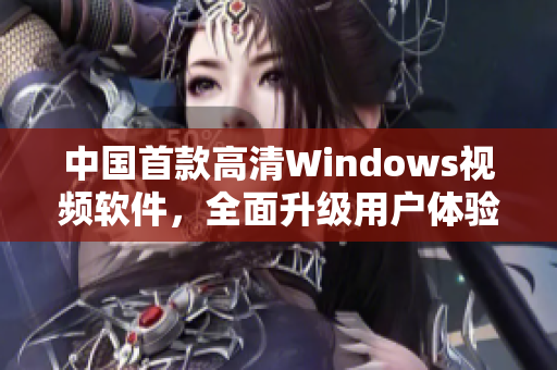 中国首款高清Windows视频软件，全面升级用户体验