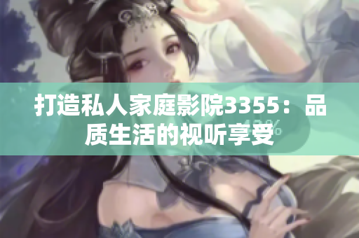 打造私人家庭影院3355：品质生活的视听享受